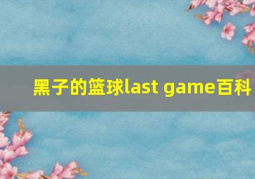 黑子的篮球last game百科